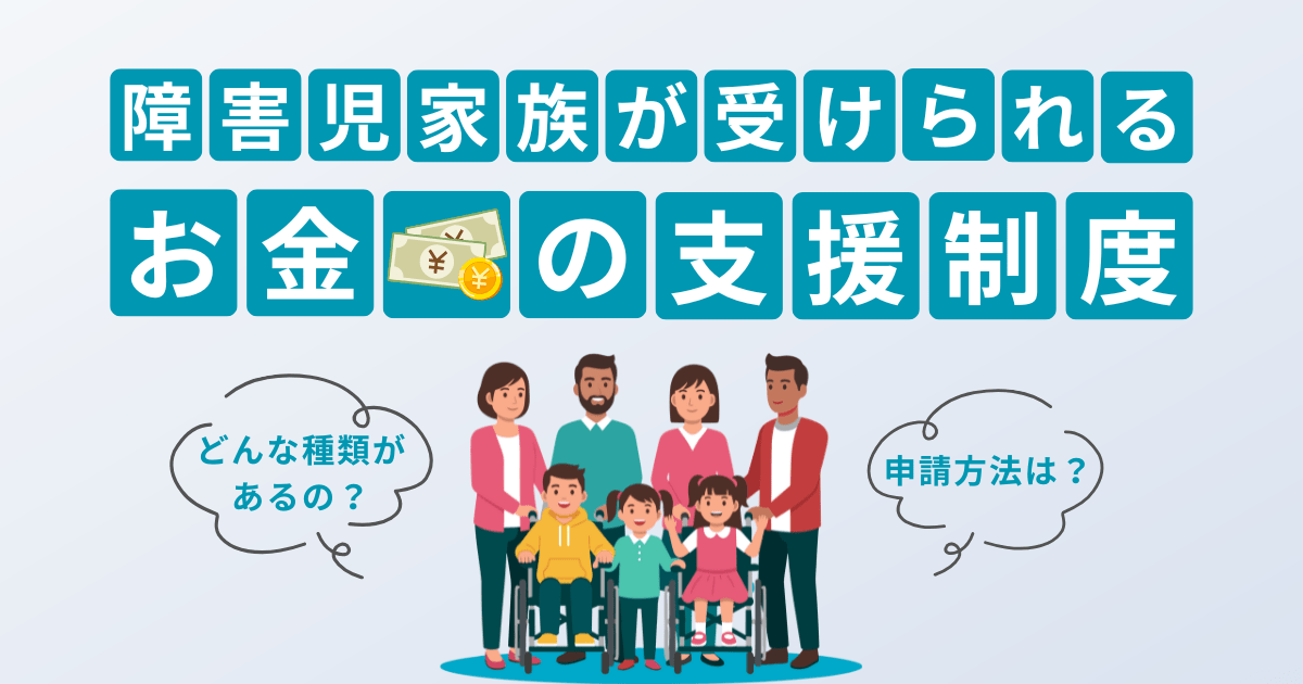 障害児家族が受け取れるお金の支援制度