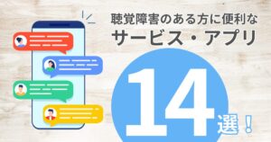 聴覚障害者のある方に便利なサービス・アプリ14選